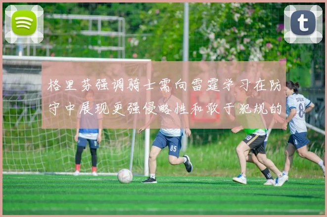 格里芬强调骑士需向雷霆学习在防守中展现更强侵略性和敢于犯规的态度